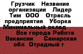 Грузчик › Название организации ­ Лидер Тим, ООО › Отрасль предприятия ­ Уборка › Минимальный оклад ­ 15 000 - Все города Работа » Вакансии   . Самарская обл.,Отрадный г.